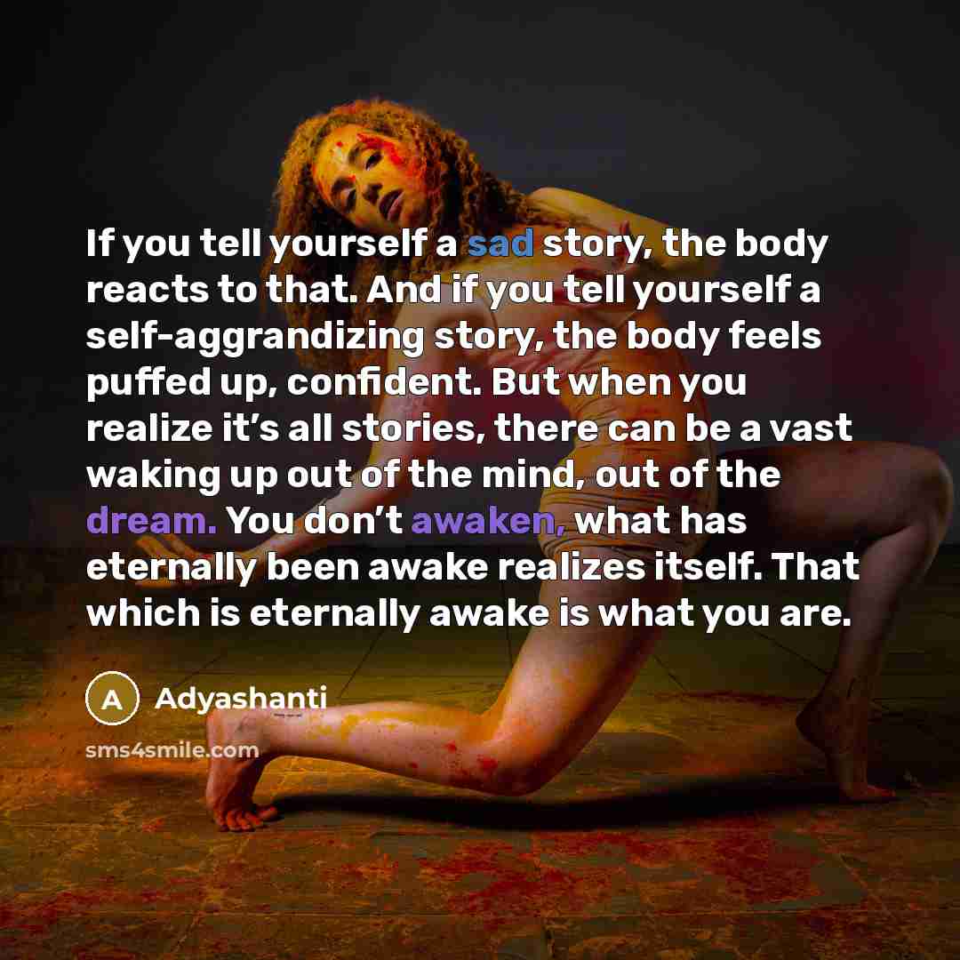 “If you tell yourself a sad story, the body reacts…” quote by Adyashanti