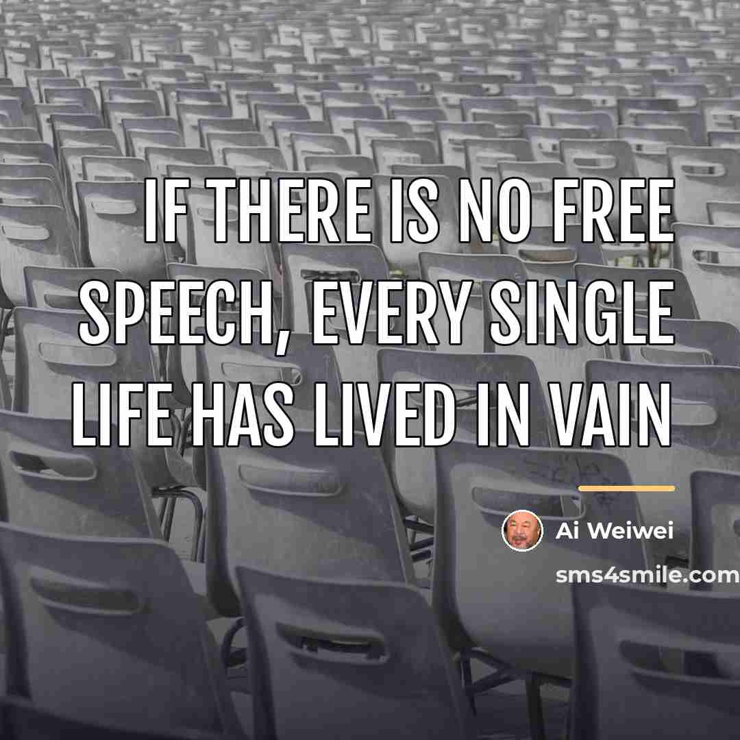“If there is no free speech, every single life has…” quote by Ai Weiwei