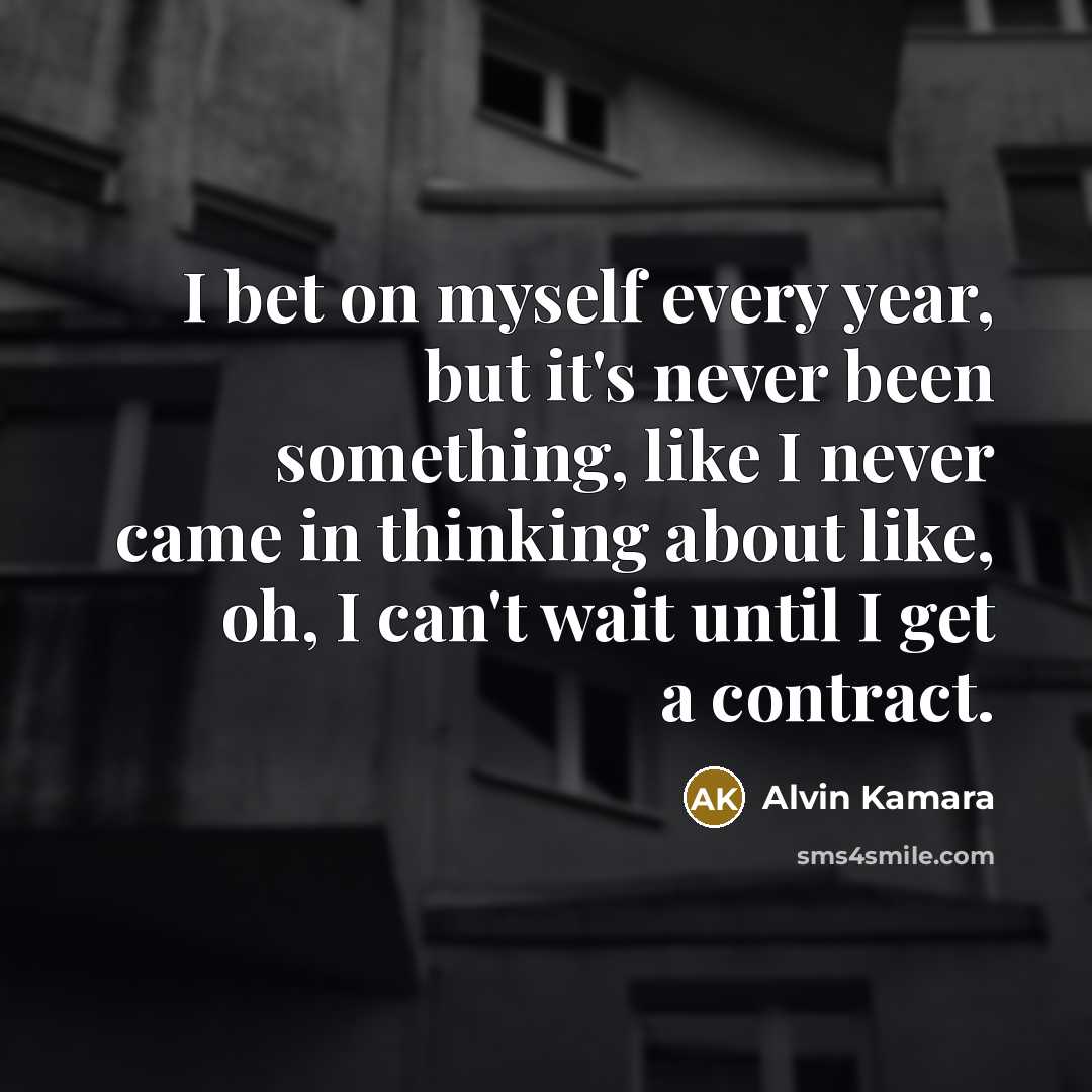 “I bet on myself every year, but it's never been something, like I never came in thinking about like, oh, I can't wait until I get a contract.” quote by Alvin Kamara