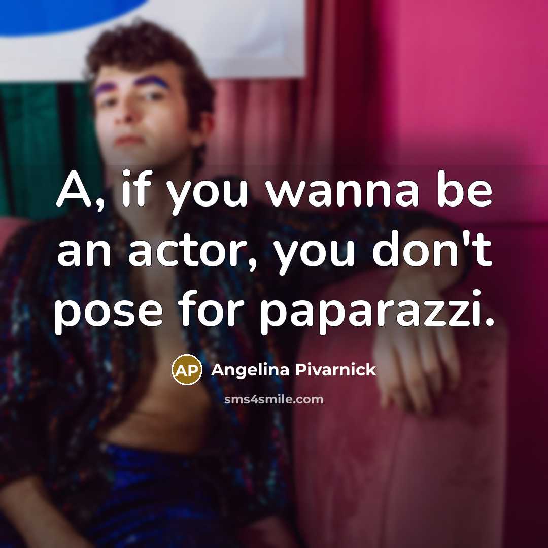 “A, if you wanna be an actor, you don't pose…” quote by Angelina Pivarnick