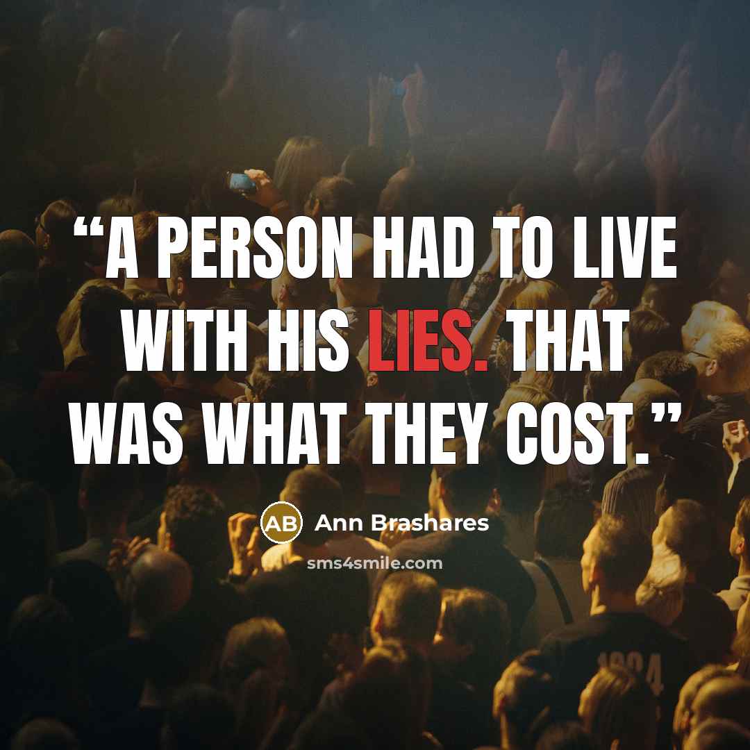 “A person had to live with his lies. That was what they cost.” quote by Ann Brashares