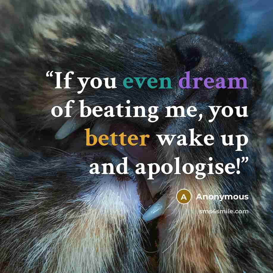 “If you even dream of beating me, you better wake up and apologise!” quote by Anonymous