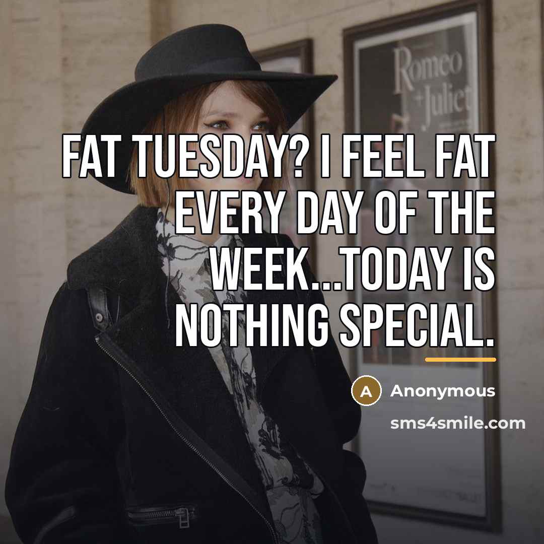 “Fat Tuesday? I feel fat every day of the week...Today…” quote by Anonymous