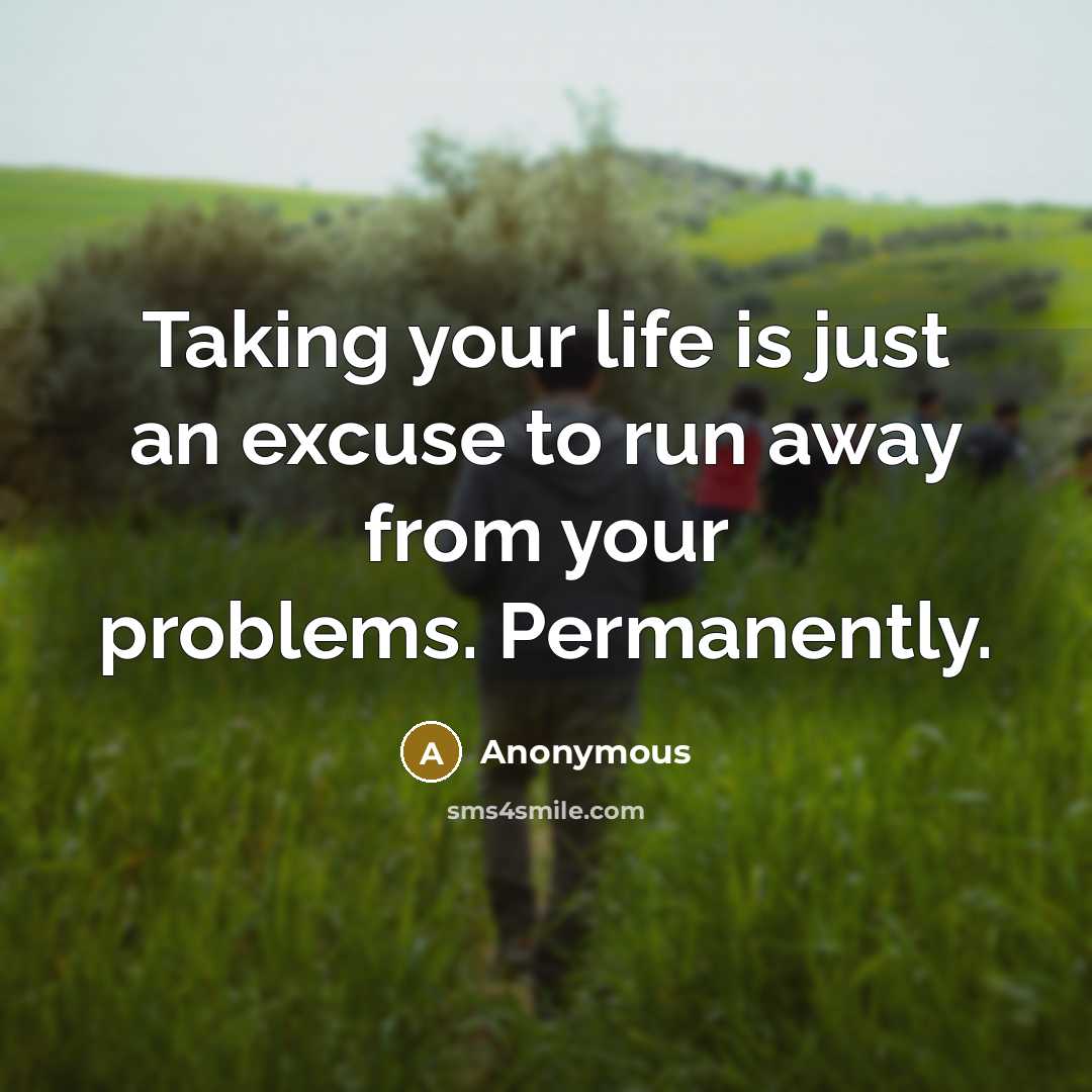 “Taking your life is just an excuse to run away…” quote by Anonymous