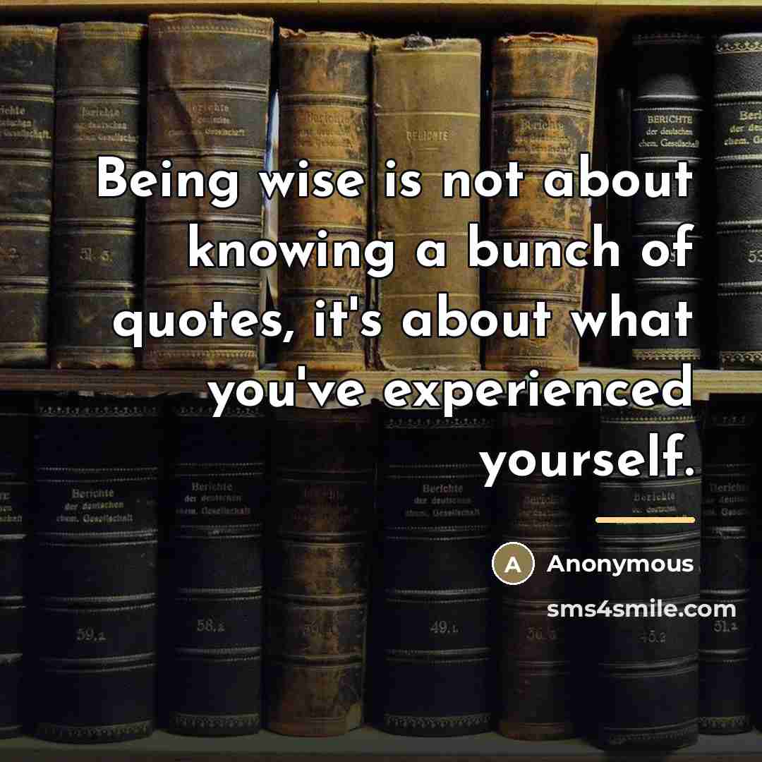 “Being wise is not about knowing a bunch of quotes,…” quote by Anonymous