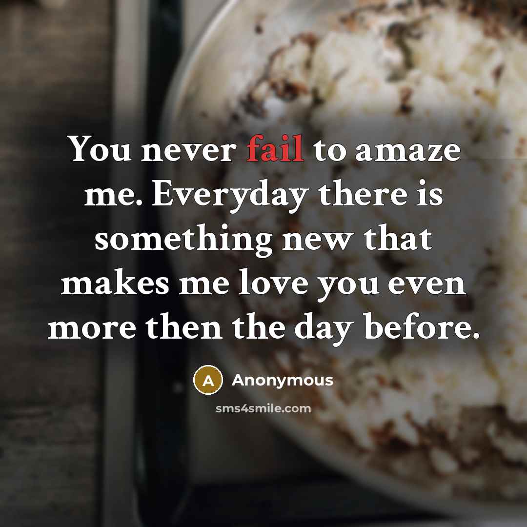 “You never fail to amaze me. Everyday there is something…” quote by Anonymous