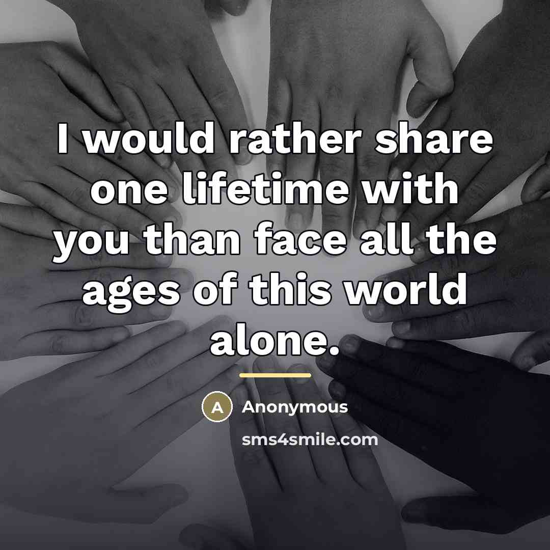“I would rather share one lifetime with you than face…” quote by Anonymous