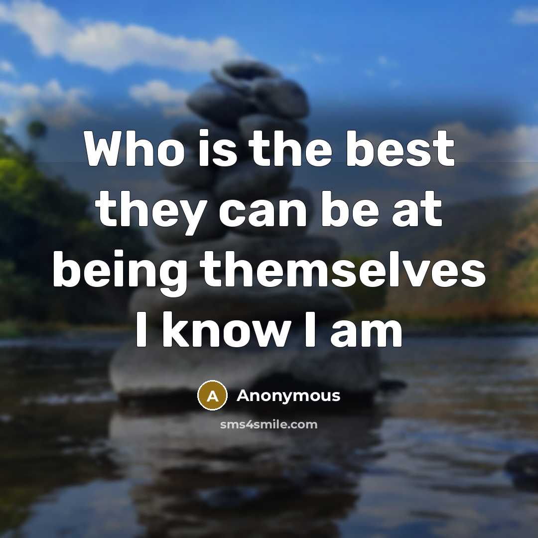 “Who is the best they can be at being themselves I know I am” quote by Anonymous