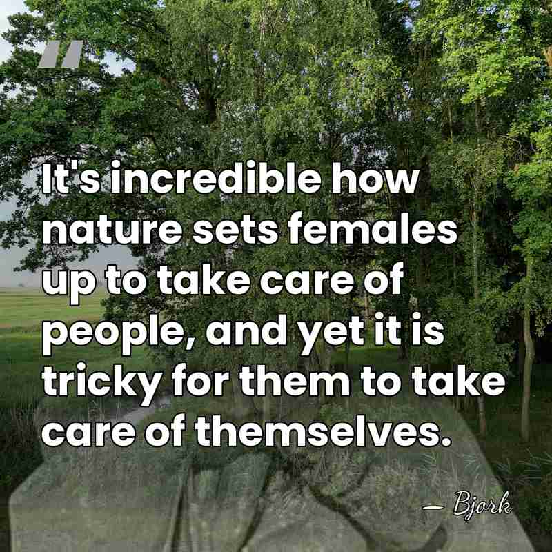 It's incredible how nature sets females up to take care of people,&hellip; - Bjork