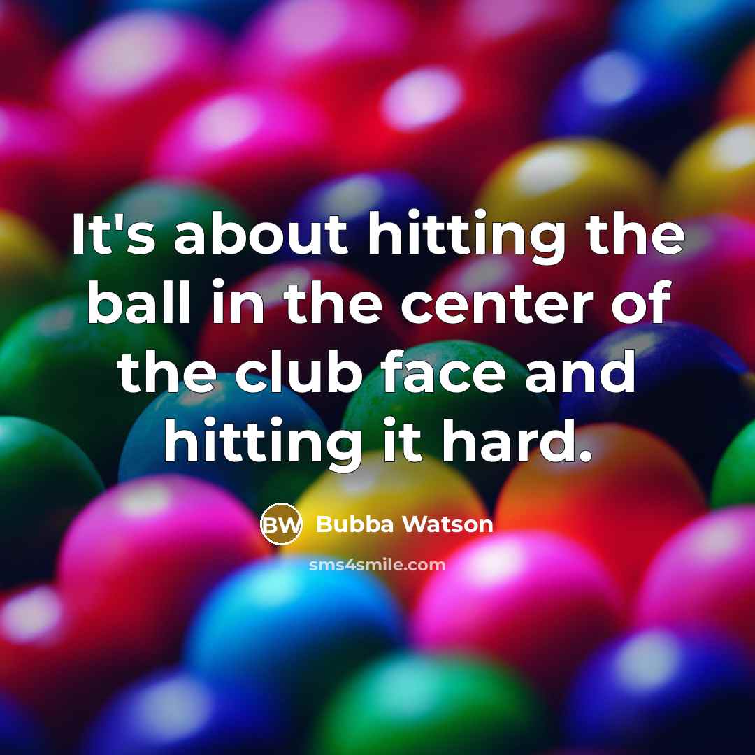 “It's about hitting the ball in the center of the…” quote by Bubba Watson