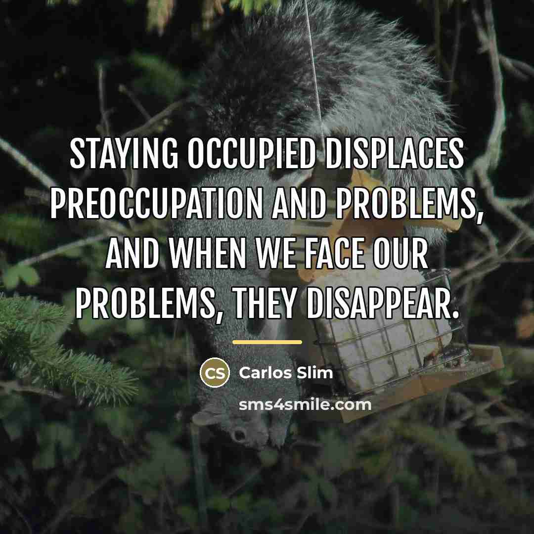 “Staying occupied displaces preoccupation and problems, and when we face…” quote by Carlos Slim