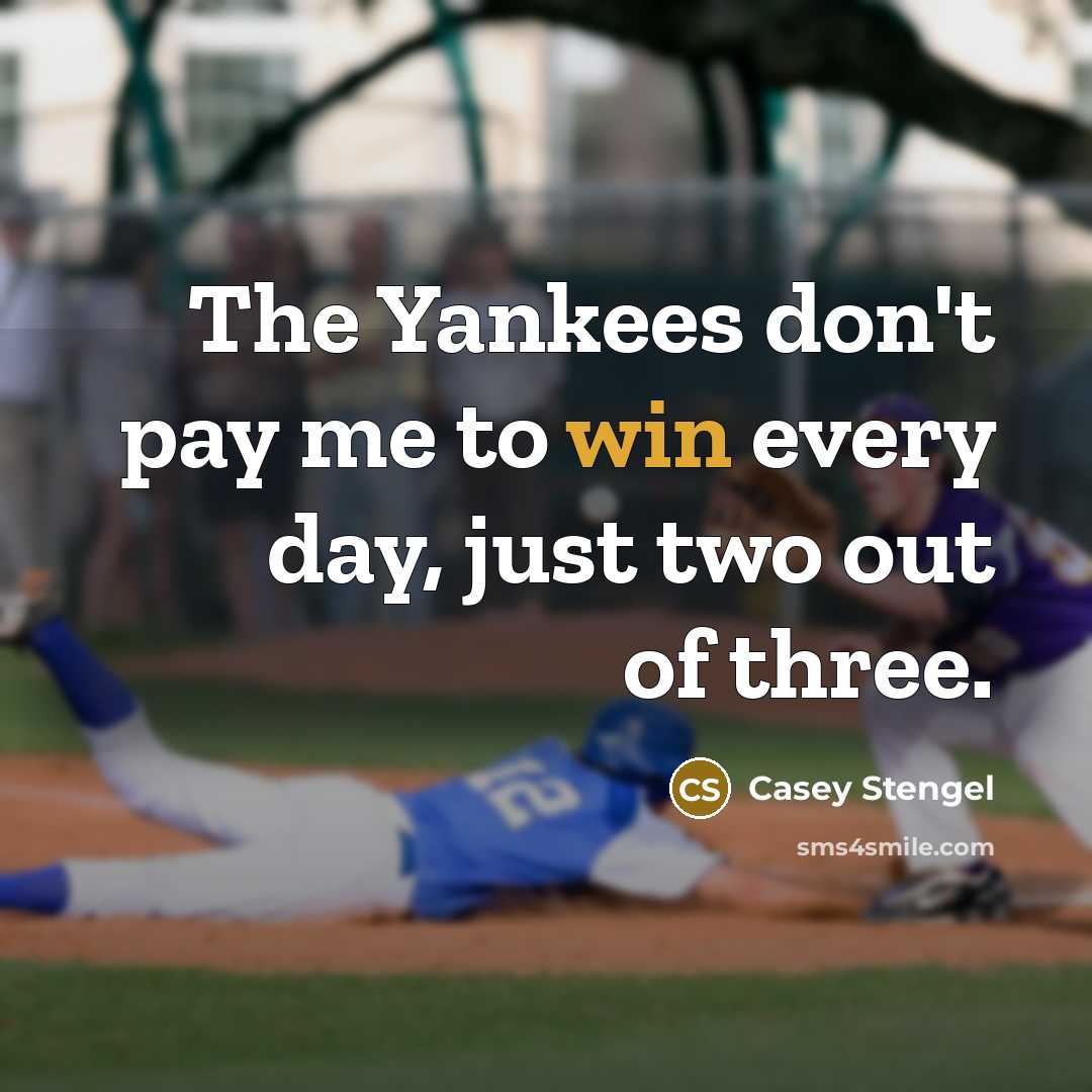 “The Yankees don't pay me to win every day, just two out of three.” quote by Casey Stengel