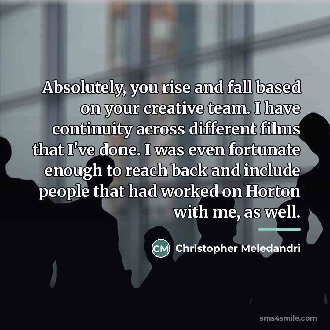 “Absolutely, you rise and fall based on your creative team.…” quote by Christopher Meledandri
