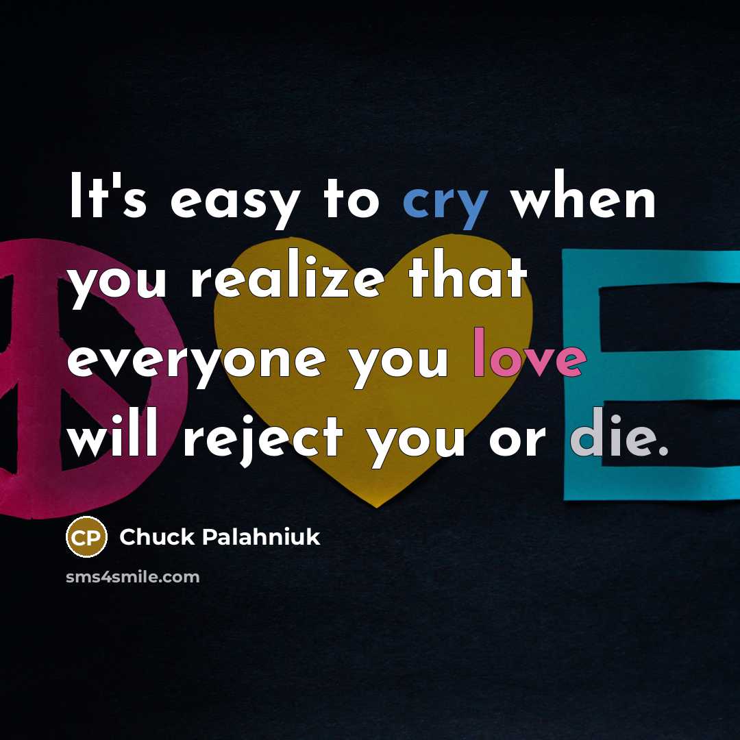 “It's easy to cry when you realize that everyone you love will reject you or die.” quote by Chuck Palahniuk