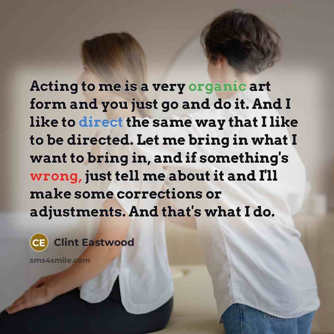 “Acting to me is a very organic art form and…” quote by Clint Eastwood