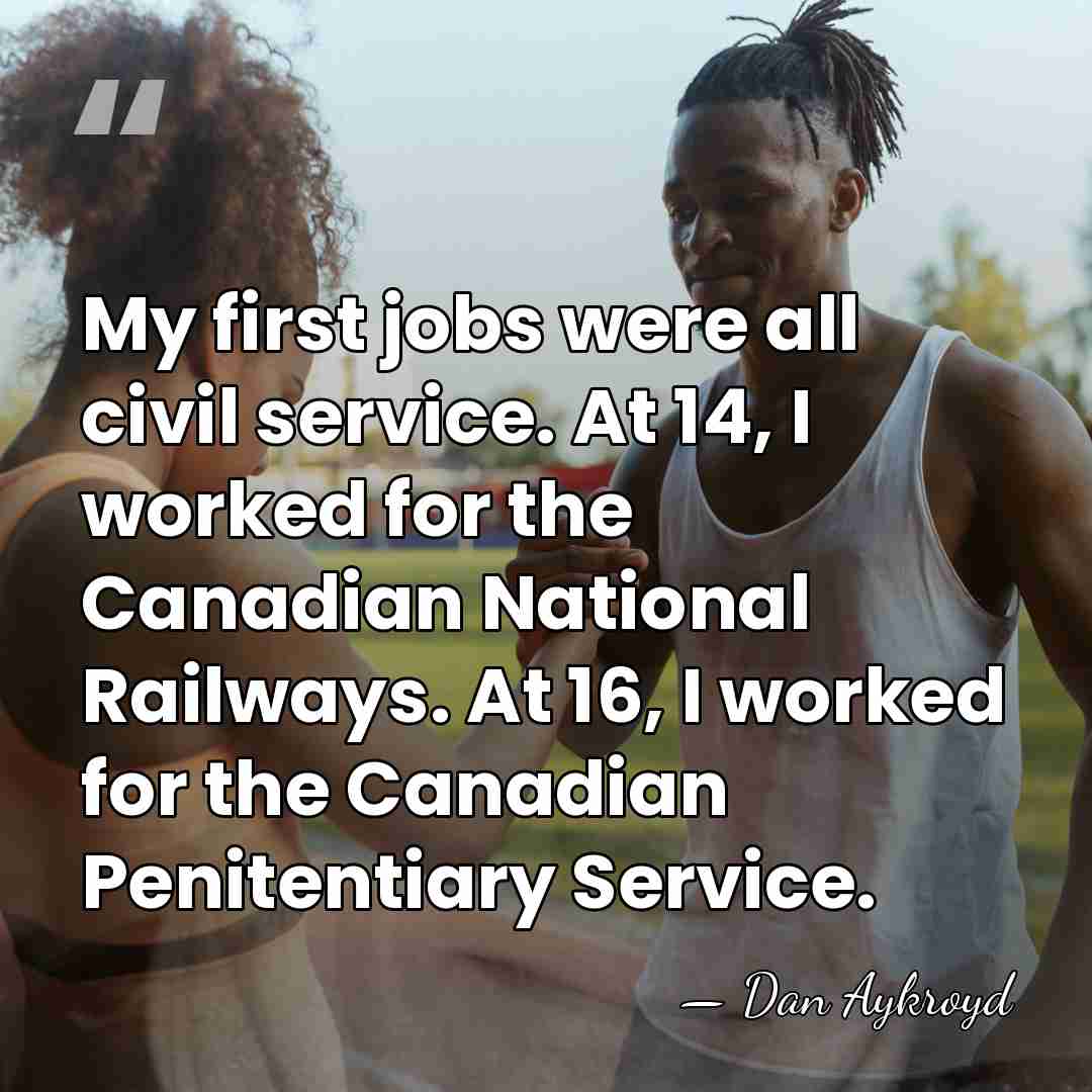 My first jobs were all civil service. At 14, I worked for&hellip; - Dan Aykroyd