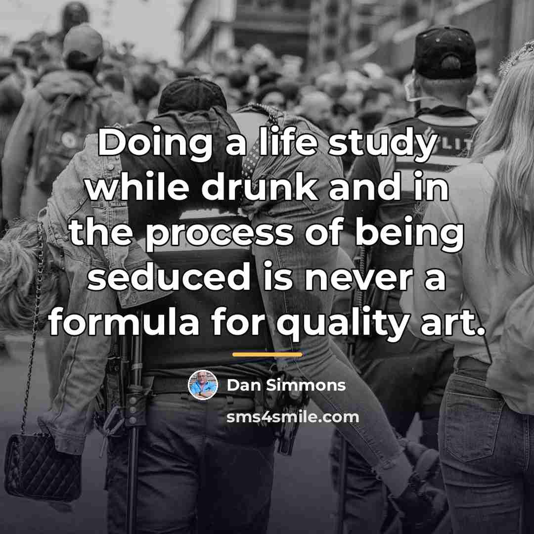 “Doing a life study while drunk and in the process…” quote by Dan Simmons