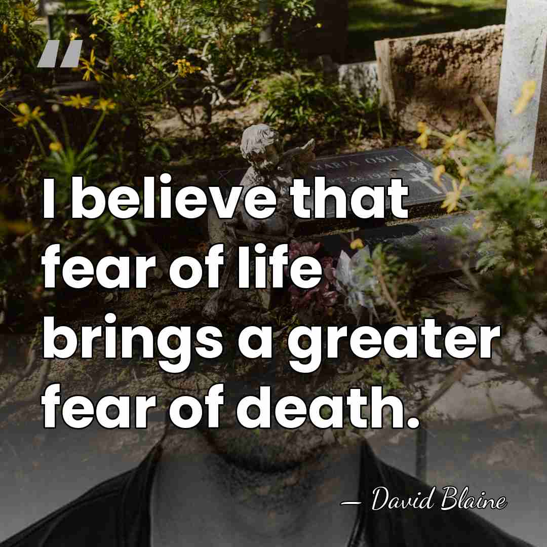I believe that fear of life brings a greater fear of death. - David Blaine
