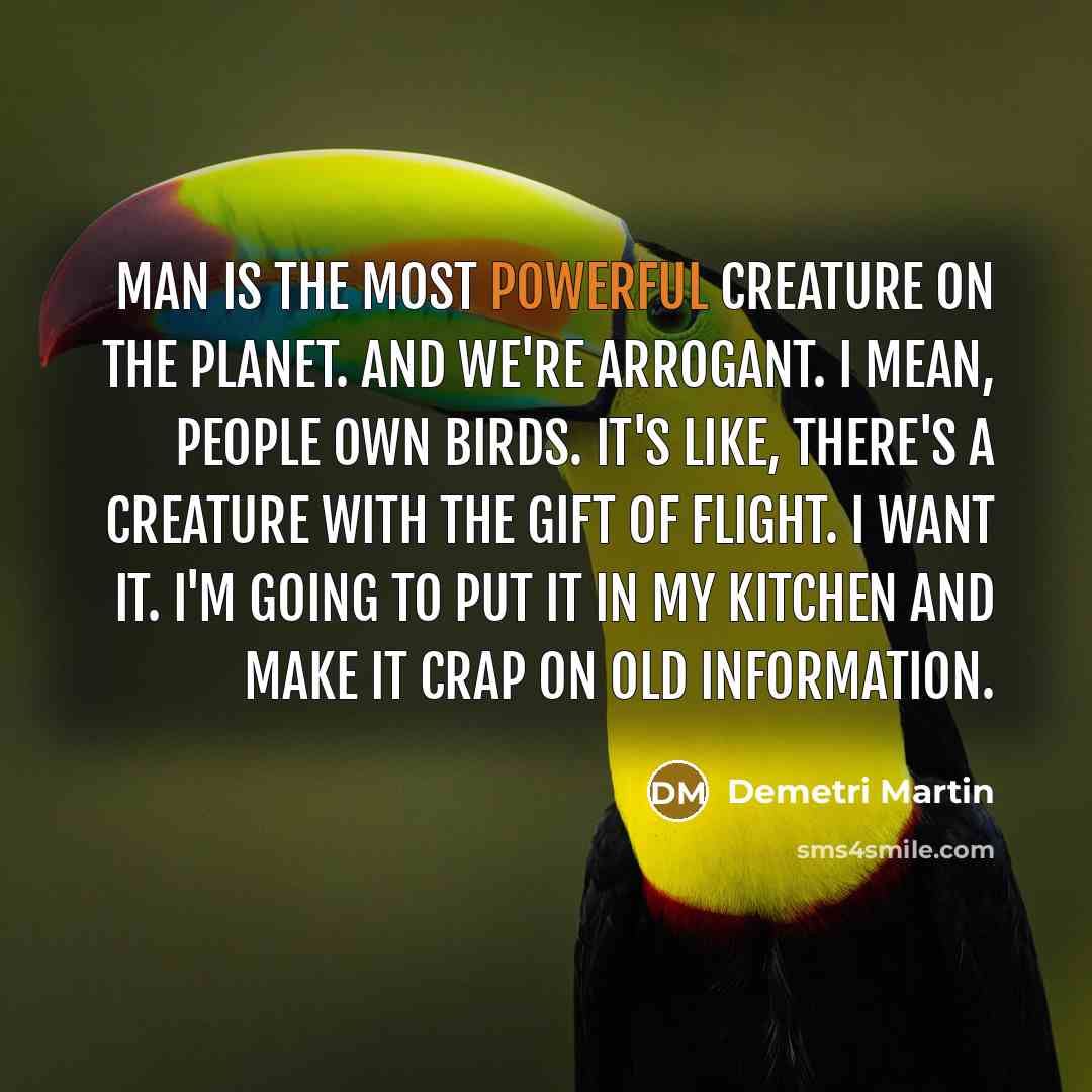 “Man is the most powerful creature on the planet. And…” quote by Demetri Martin