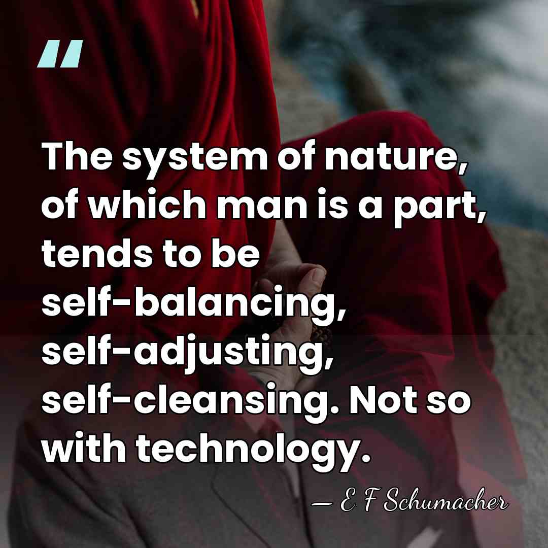 The system of nature, of which man is a part, tends to&hellip; - E F Schumacher