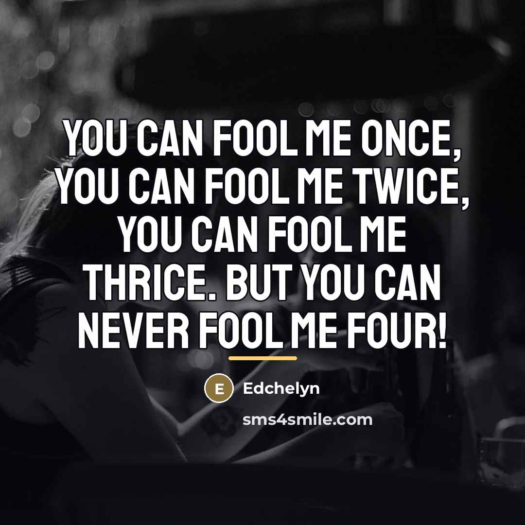 “You can fool me once, you can fool me twice,…” quote by Edchelyn