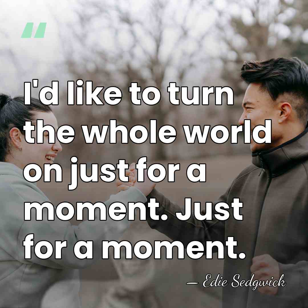 I'd like to turn the whole world on just for a moment.&hellip; - Edie Sedgwick