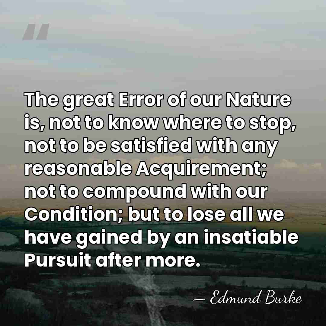 The great Error of our Nature is, not to know where to&hellip; - Edmund Burke