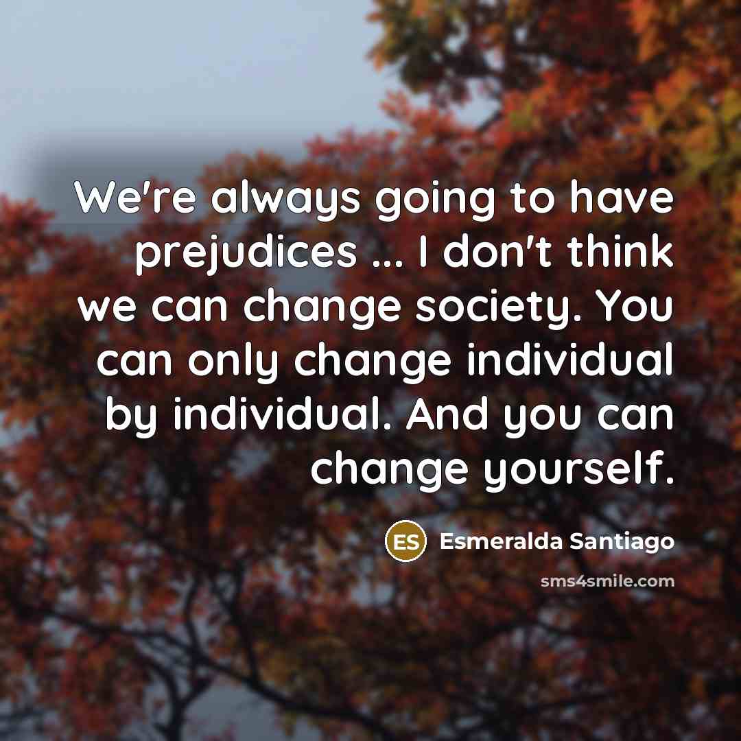 “We're always going to have prejudices ... I don't think…” quote by Esmeralda Santiago