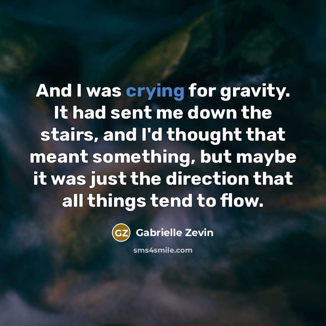 “And I was crying for gravity. It had sent me…” quote by Gabrielle Zevin