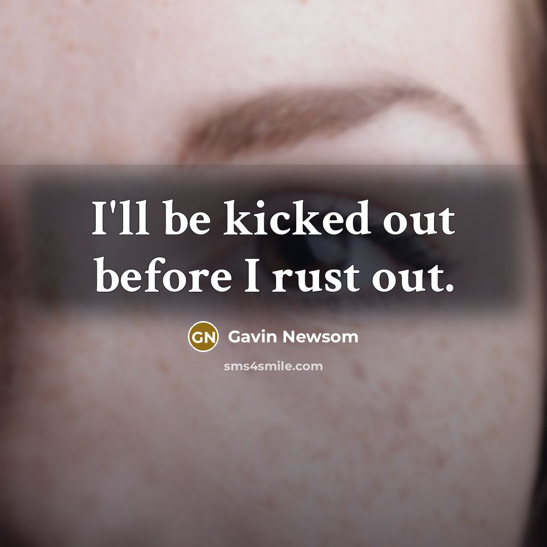 “I'll be kicked out before I rust out.…” quote by Gavin Newsom