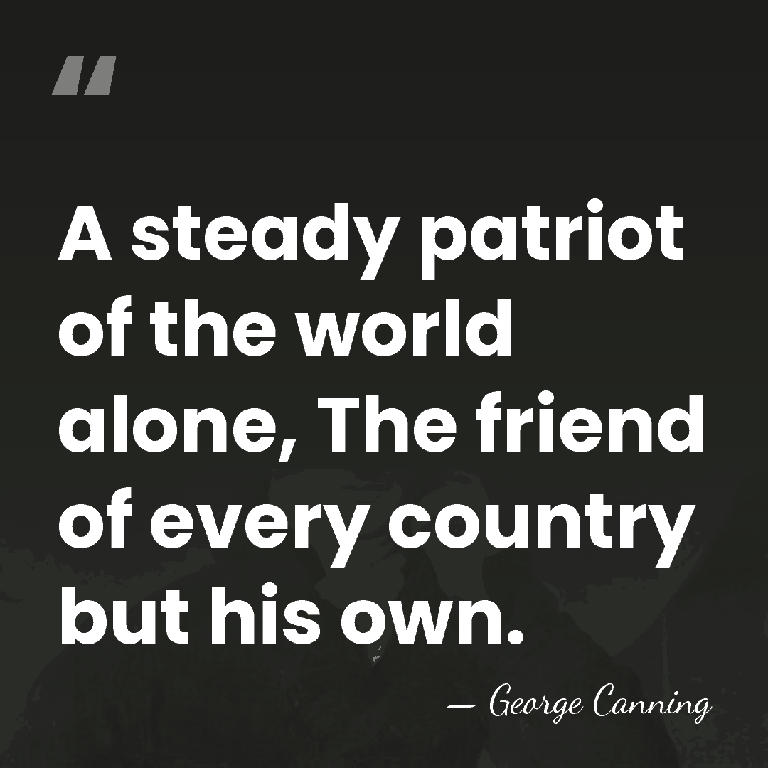 A steady patriot of the world alone, The friend of every country&hellip; - George Canning