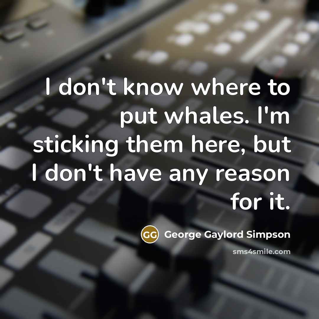 “I don't know where to put whales. I'm sticking them…” quote by George Gaylord Simpson