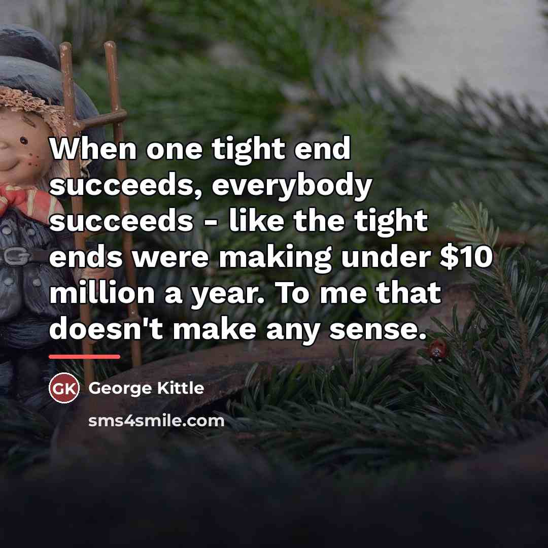 “When one tight end succeeds, everybody succeeds - like the…” quote by George Kittle