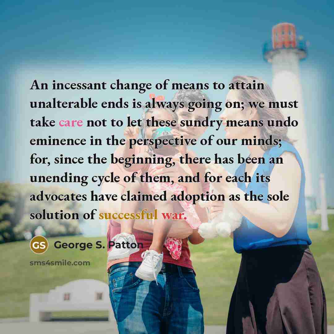 “An incessant change of means to attain unalterable ends is…” quote by George S. Patton