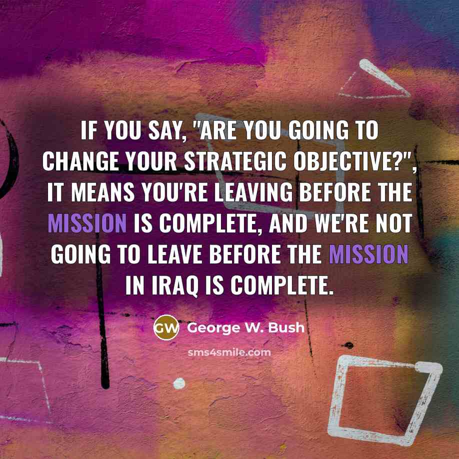 “If you say, "Are you going to change your strategic…” quote by George W. Bush