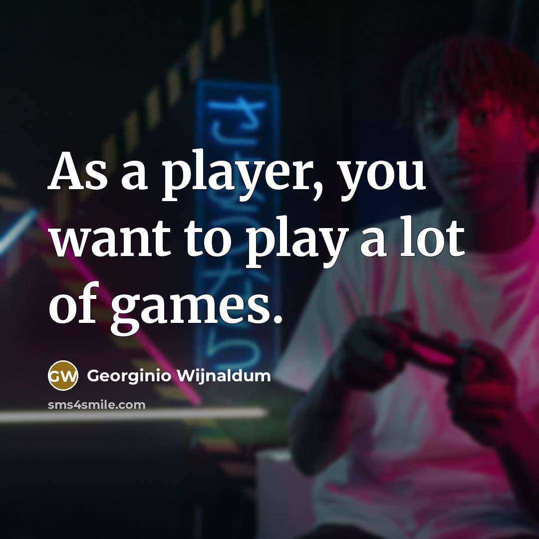 “As a player, you want to play a lot of…” quote by Georginio Wijnaldum