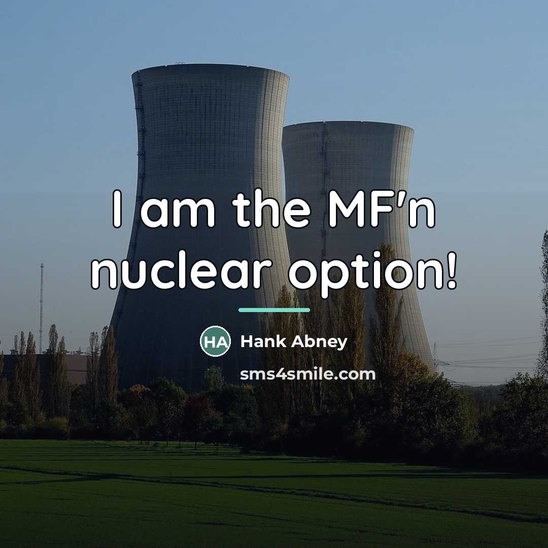 “I am the MF'n nuclear option!…” quote by Hank Abney