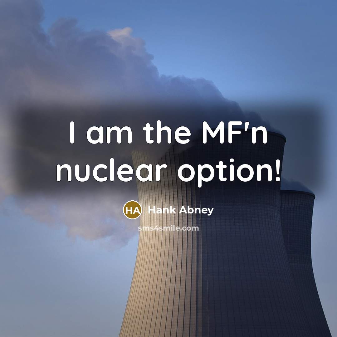 “I am the MF'n nuclear option!” quote by Hank Abney