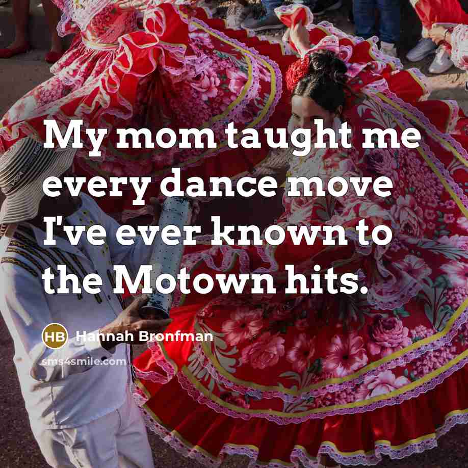 “My mom taught me every dance move I've ever known…” quote by Hannah Bronfman