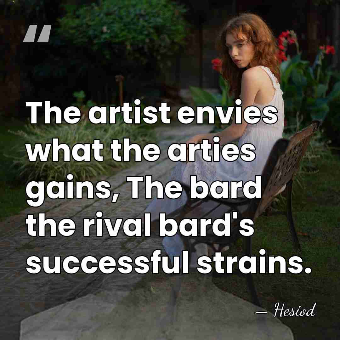 The artist envies what the arties gains, The bard the rival bard's&hellip; - Hesiod