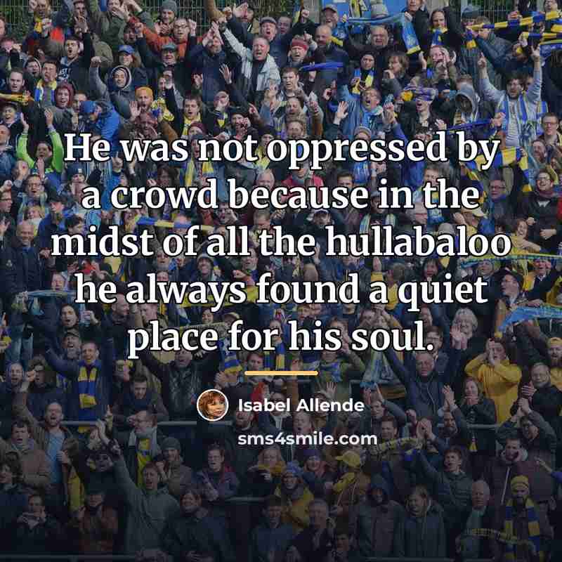 “He was not oppressed by a crowd because in the…” quote by Isabel Allende
