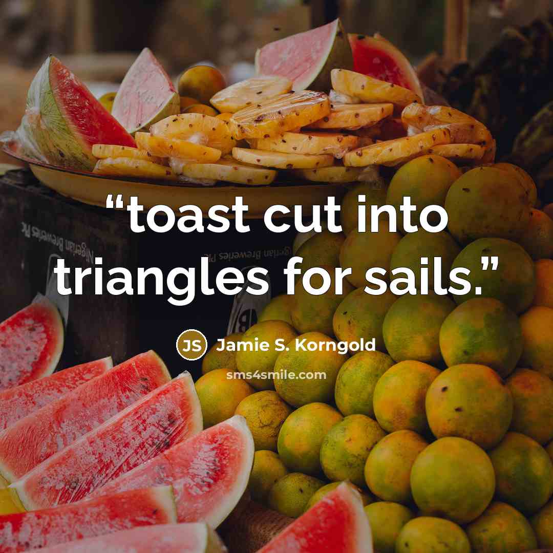 “toast cut into triangles for sails.” quote by Jamie S. Korngold