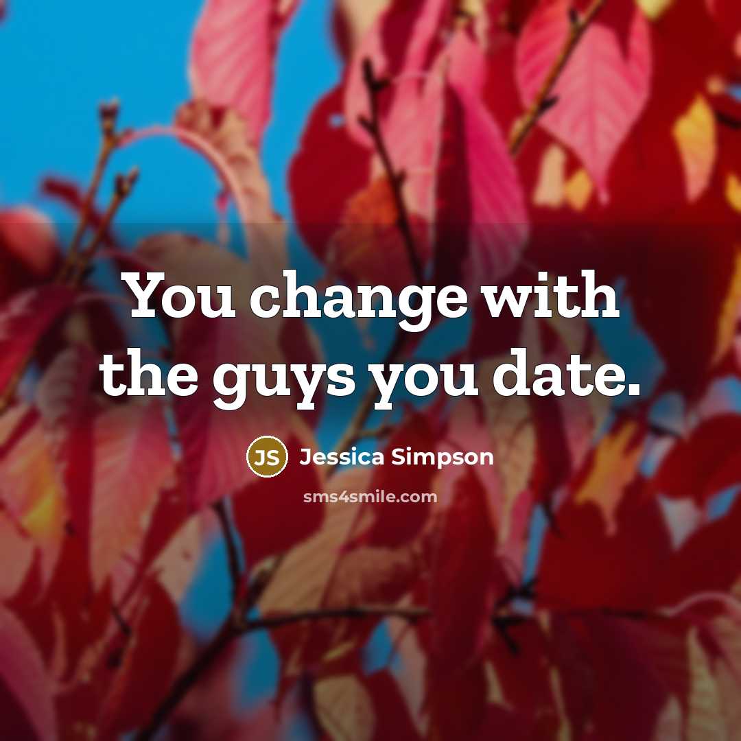 “You change with the guys you date.…” quote by Jessica Simpson