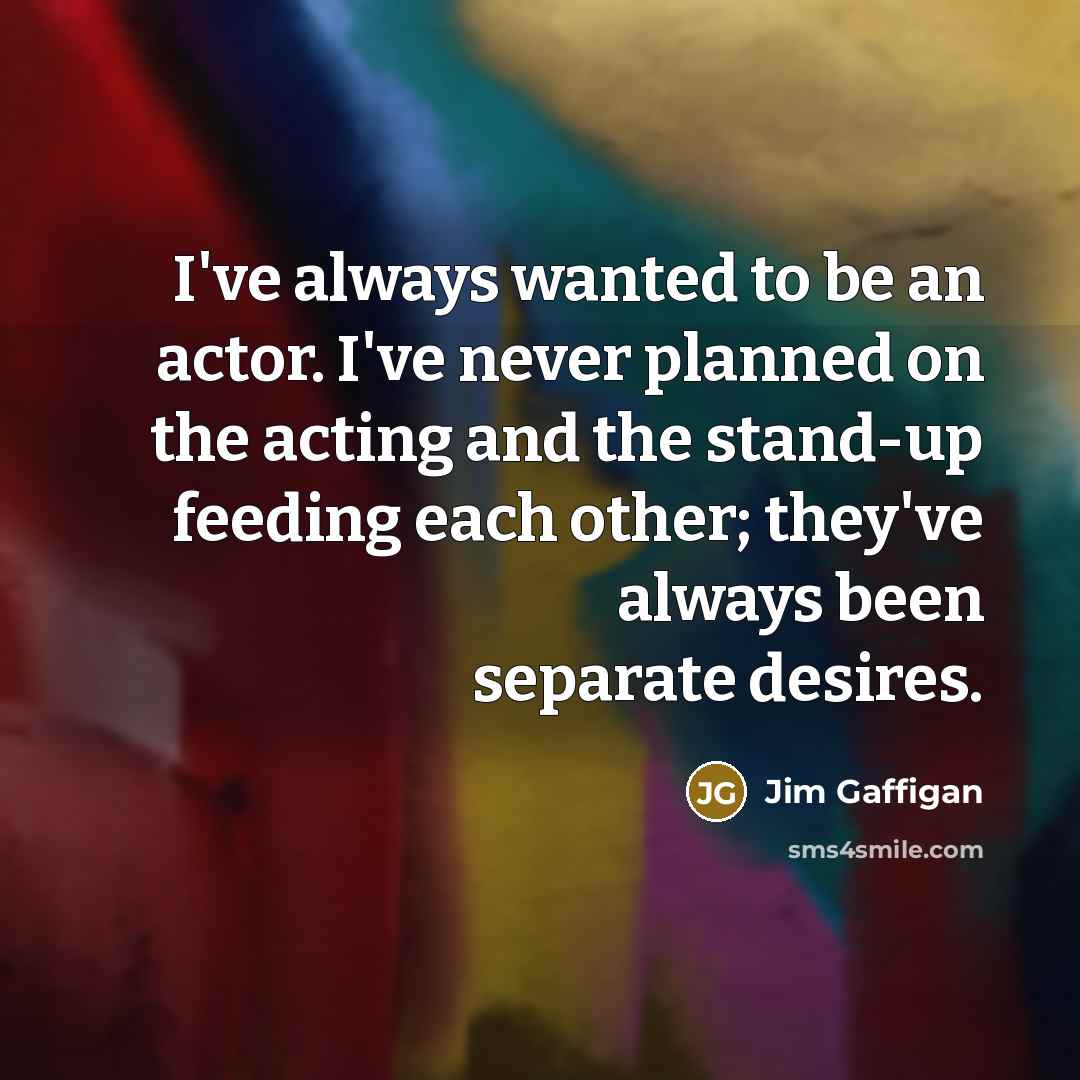 “I've always wanted to be an actor. I've never planned…” quote by Jim Gaffigan