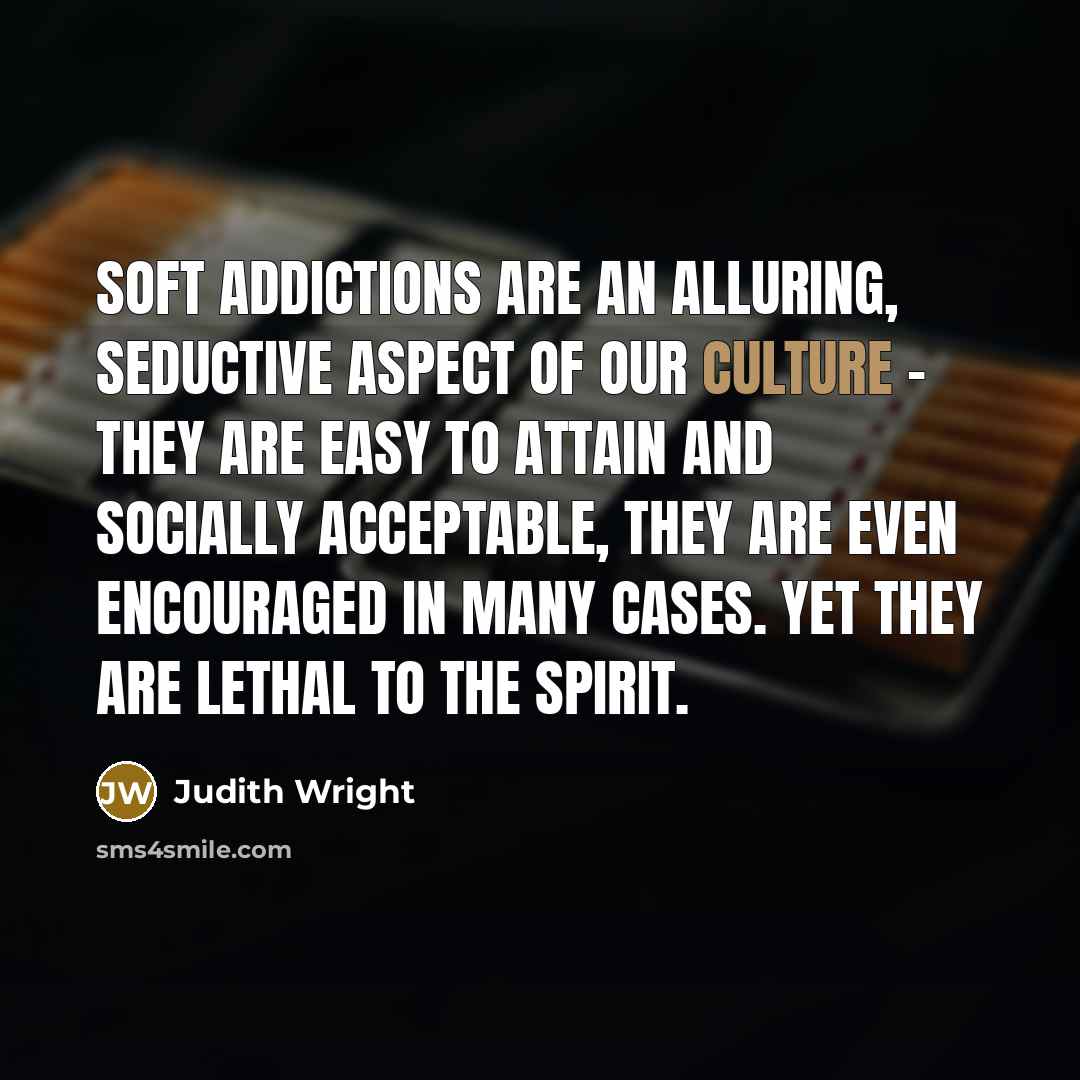 “Soft addictions are an alluring, seductive aspect of our culture…” quote by Judith Wright