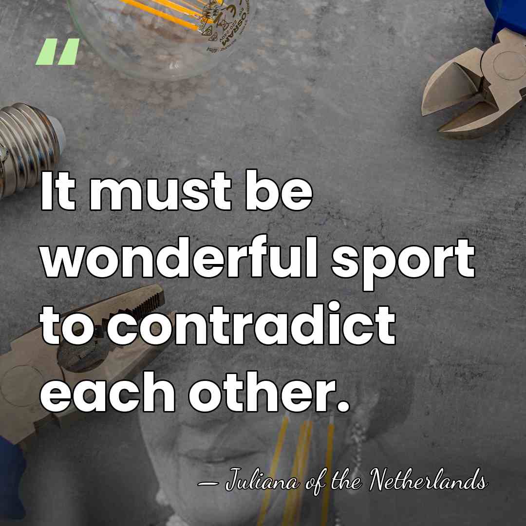 It must be wonderful sport to contradict each other. - Juliana of the Netherlands