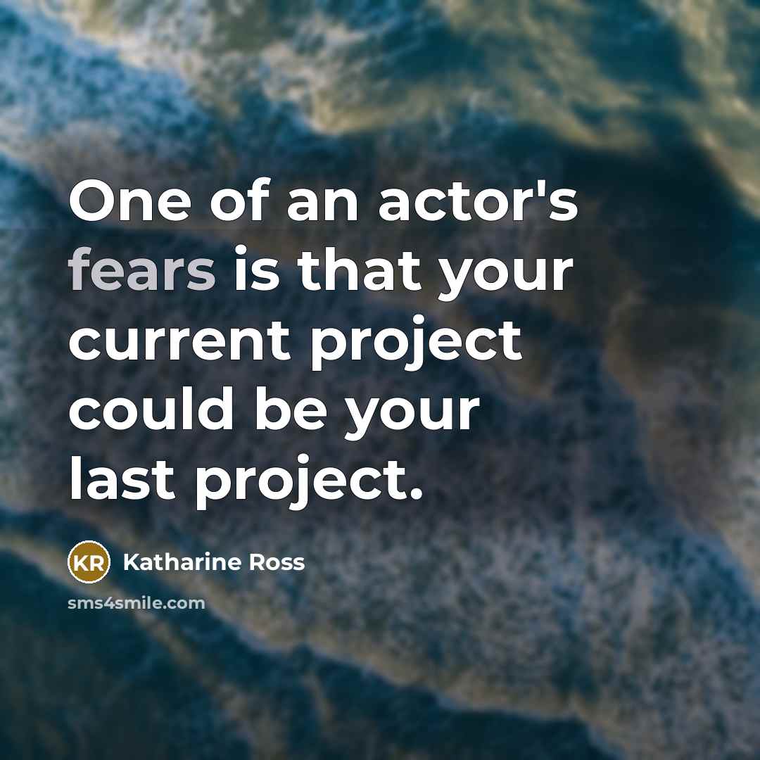 “One of an actor's fears is that your current project could be your last project.” quote by Katharine Ross