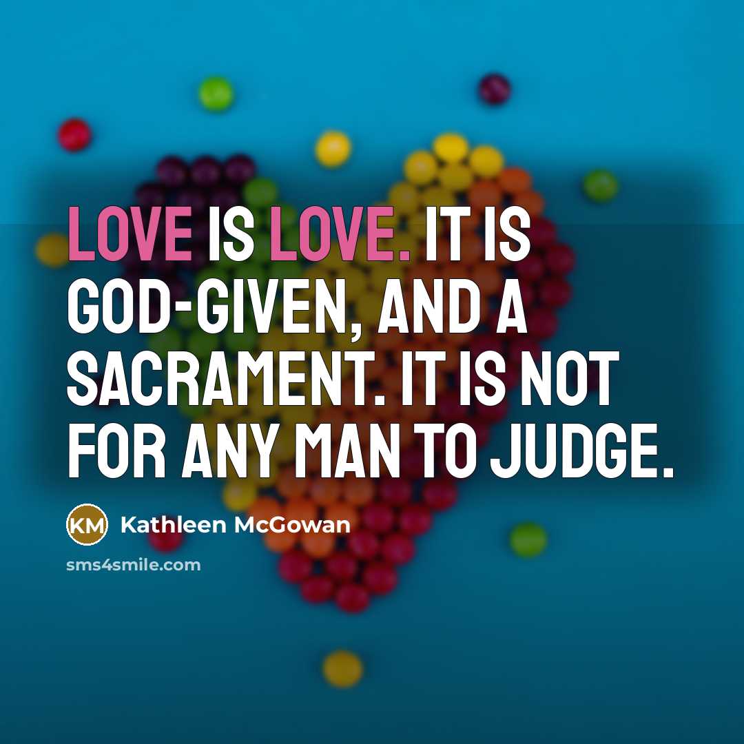 “Love is love. It is God-given, and a sacrament. It…” quote by Kathleen McGowan