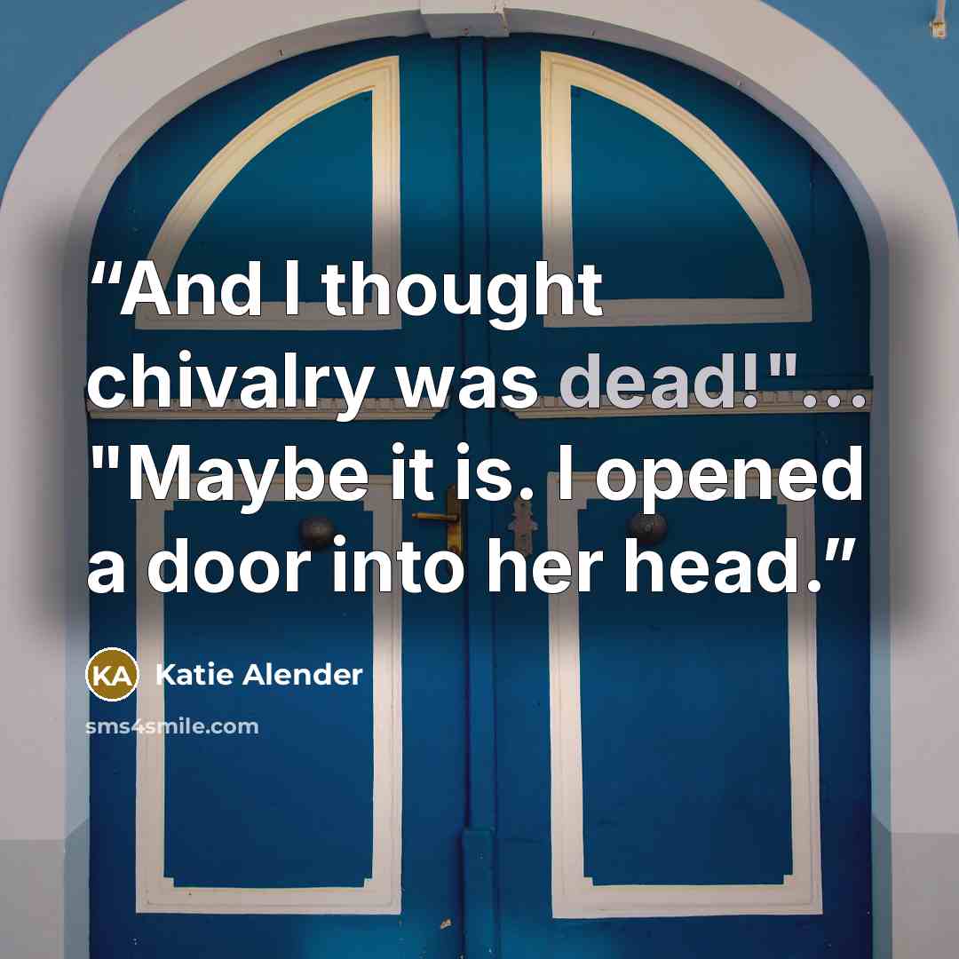 “And I thought chivalry was dead!"... "Maybe it is. I opened a door into her head.” quote by Katie Alender