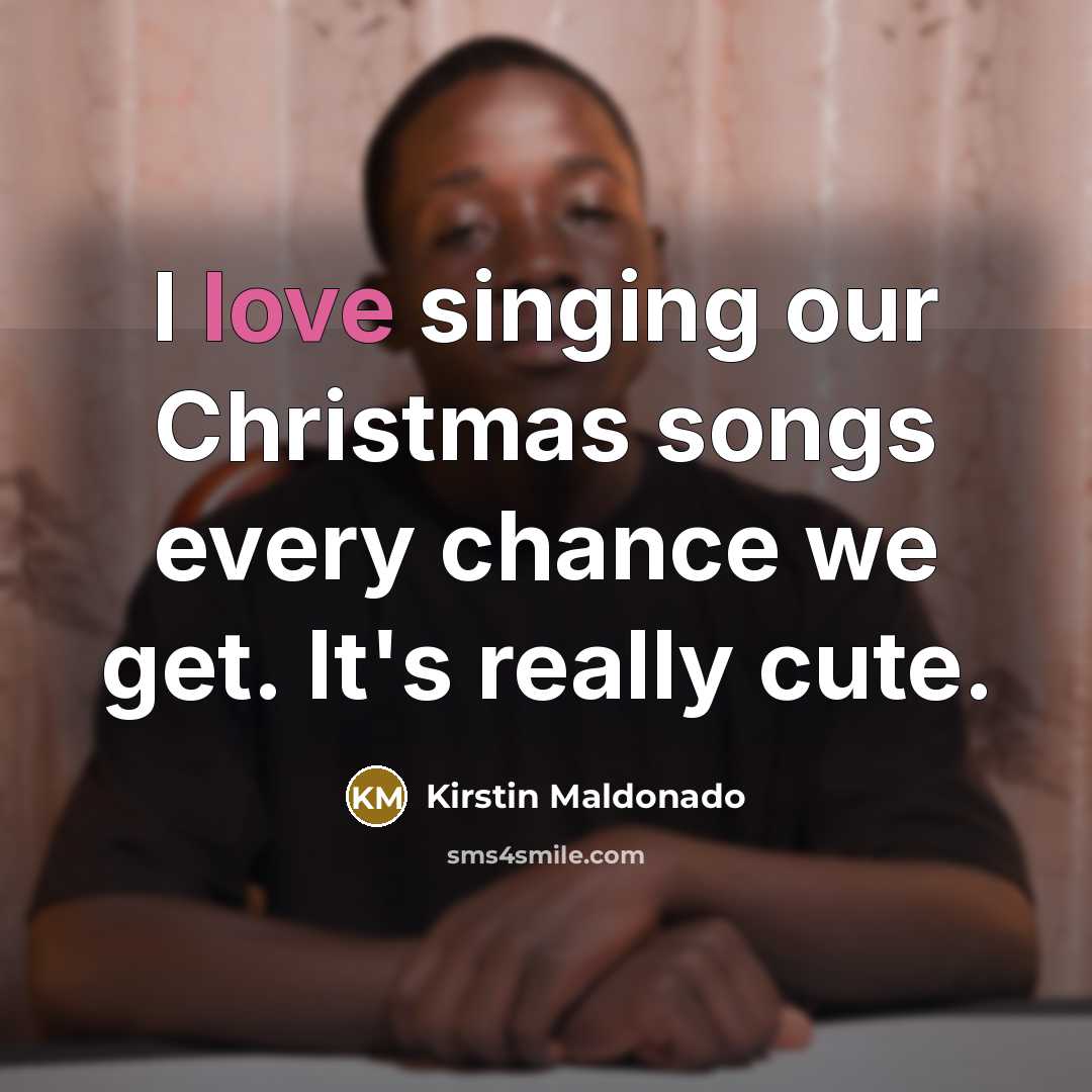 “I love singing our Christmas songs every chance we get.…” quote by Kirstin Maldonado